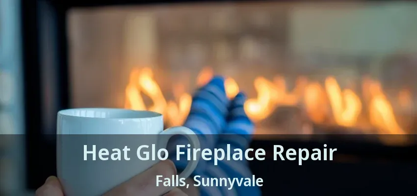 Heat Glo Fireplace Repair Falls, Sunnyvale - TX