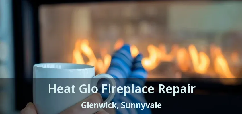 Heat Glo Fireplace Repair Glenwick, Sunnyvale - TX