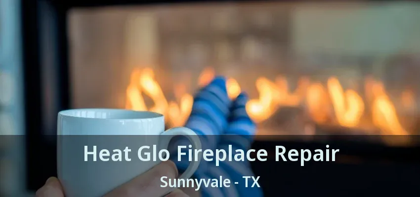 Heat Glo Fireplace Repair Sunnyvale - TX